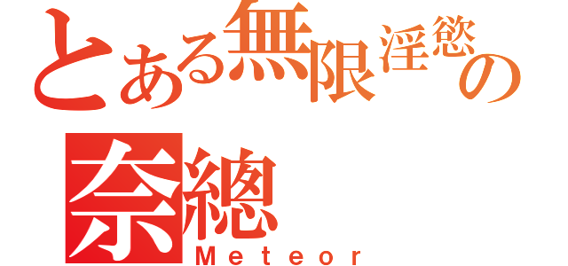 とある無限淫慾の奈總（Ｍｅｔｅｏｒ）