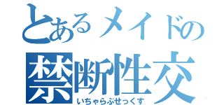 とあるメイドの禁断性交（いちゃらぶせっくす）