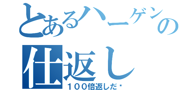 とあるハーゲンダッツの仕返し（１００倍返しだ〜）