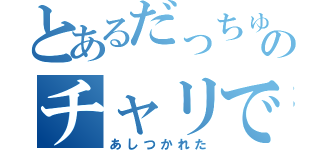 とあるだっちゅーのチャリで来た（あしつかれた）