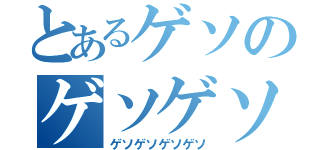 とあるゲソのゲソゲソ（ゲソゲソゲソゲソ）