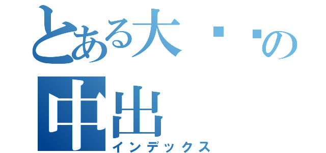 とある大雞雞の中出（インデックス）