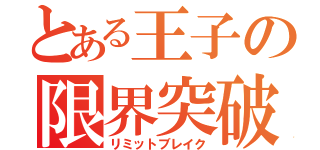 とある王子の限界突破（リミットブレイク）