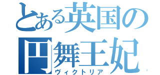 とある英国の円舞王妃（ヴィクトリア）