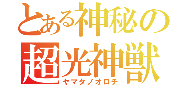 とある神秘の超光神獣（ヤマタノオロチ）