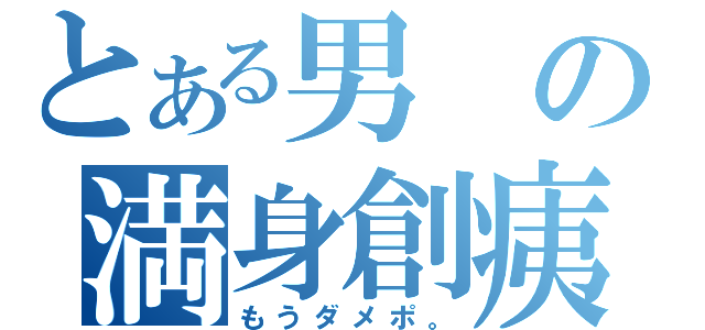 とある男の満身創痍（もうダメポ。）