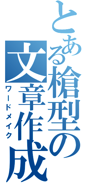 とある槍型の文章作成（ワードメイク）