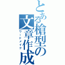 とある槍型の文章作成（ワードメイク）