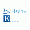 とある中学生のＫ（インデックス）