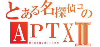 とある名探偵コナンのＡＰＴＸ４８６９Ⅱ（ｃｌｕｂａｕｄｉｔｉｏｎ）