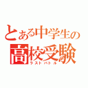 とある中学生の高校受験（ラストバトル）