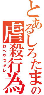 とあるしろたまの虐殺行為（おへやつぶし）