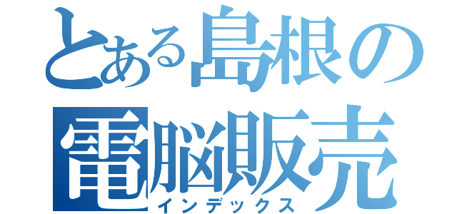 とある島根の電脳販売（インデックス）