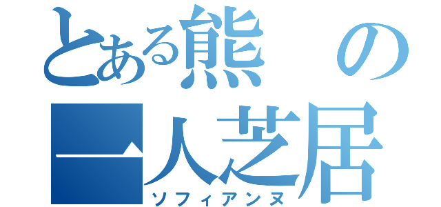 とある熊の一人芝居（ソフィアンヌ）