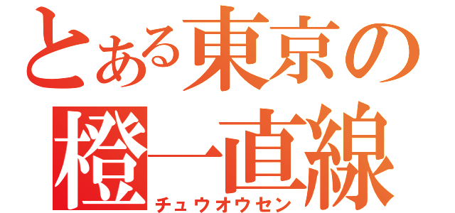 とある東京の橙一直線（チュウオウセン）