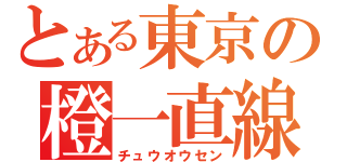 とある東京の橙一直線（チュウオウセン）