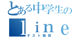 とある中学生のｌｉｎｅ放置（テスト期間）