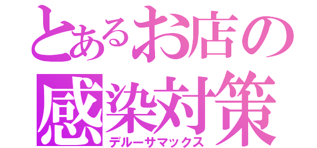 とあるお店の感染対策（デルーサマックス）