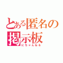 とある匿名の掲示板（にちゃんねる）