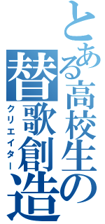 とある高校生の替歌創造（クリエイター）