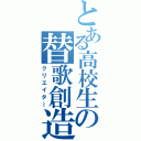 とある高校生の替歌創造（クリエイター）