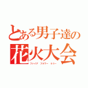 とある男子達の花火大会（ファイア フラワー ラリー）