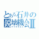 とある石井の鋭壊機会Ⅱ（ドリルちんこ）