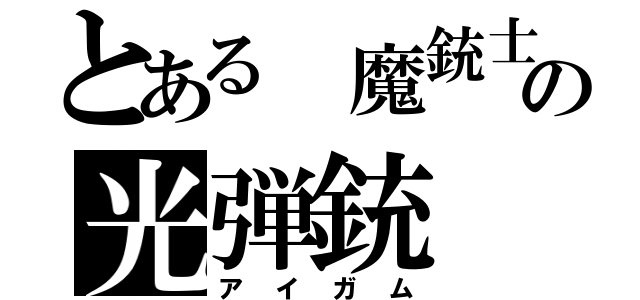 とある 魔銃士の光弾銃（アイガム）