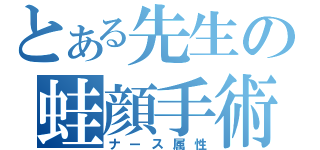 とある先生の蛙顔手術（ナース属性）