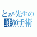 とある先生の蛙顔手術（ナース属性）