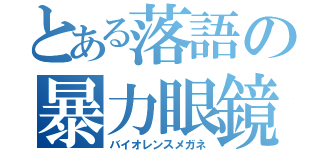 とある落語の暴力眼鏡（バイオレンスメガネ）