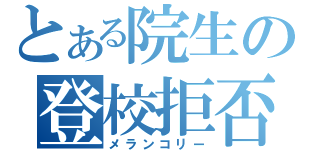 とある院生の登校拒否（メランコリー）