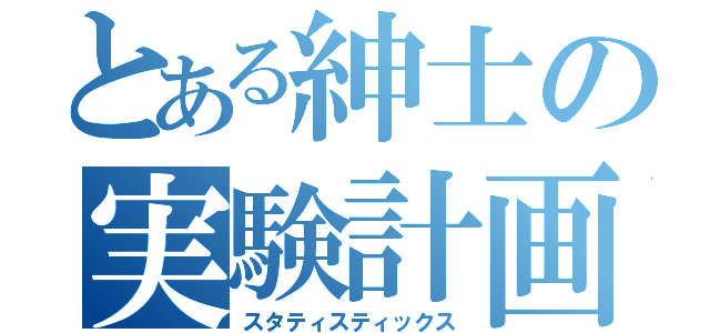 とある紳士の実験計画法（スタティスティックス）