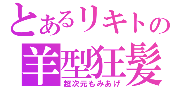 とあるリキトの羊型狂髪（超次元もみあげ）