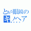 とある眼鏡のキノヘア（福永悠次）