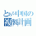 とある中国の複製計画（パクリ）