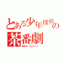 とある少年探偵の茶番劇（真実はいつもひとつ‼︎）