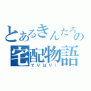 とあるきんたろの宅配物語（でりばり！）