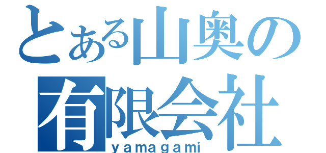 とある山奥の有限会社（ｙａｍａｇａｍｉ）