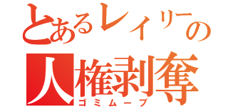 とあるレイリーの人権剥奪（ゴミムーブ）