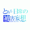 とある日常の被害妄想（ひがいもうそう）