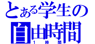 とある学生の自由時間（１時間）