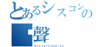 とあるシスコンの雞聲（ＳｉｓｔｅｒＣｏｍｐｌｅｘ）