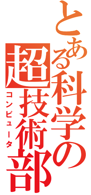 とある科学の超技術部（コンピュータ）