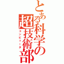 とある科学の超技術部（コンピュータ）