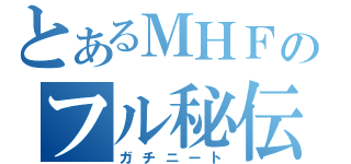 とあるＭＨＦのフル秘伝（ガチニート）