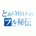 とあるＭＨＦのフル秘伝（ガチニート）