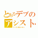 とあるデブのアシスト（ブースト見たいかっ）