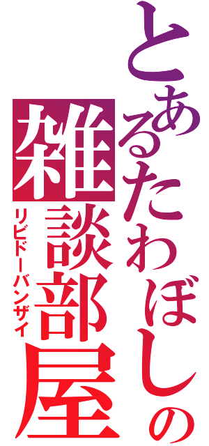 とあるたわぼしの雑談部屋（リビドーバンザイ）