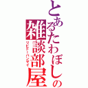 とあるたわぼしの雑談部屋（リビドーバンザイ）